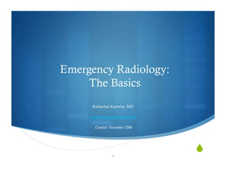Emergency Radiology:
     The Basics
      Rathachai Kaewlai, MD

     www.RadiologyInThai.com

       Created: November 2006




                 1
                                
 
