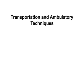 Transportation and Ambulatory
Techniques
 