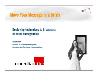 Move Your Message in a Crisis


 Deploying technology to broadcast
 campus emergencies

 Chuck Gose
 Director of Business Development
 Education and Corporate Communications
 