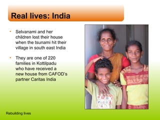 Selvanami and her children lost their house when the tsunami hit their village in south east India They are one of 220 families in Kottilpadu  who have received a  new house from CAFOD’s partner Caritas India Real lives: India Rebuilding lives 