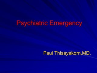 Psychiatric Emergency
Paul Thisayakorn,MD.
 