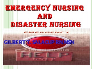 EMERGENCY NURSING
       AND
 DISASTER NURSING

GILBE RT T. SALACUP RN,MSN
 