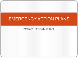 EMERGENCY ACTION PLANS

     YAWAR HASSAN KHAN
 