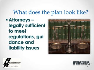 What does the plan look like?
 Attorneys –
  legally sufficient
  to meet
  regulations, gui
  dance and
  liability issues
 