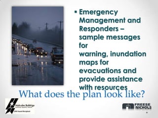  Emergency
              Management and
              Responders –
              sample messages
              for
              warning, inundation
              maps for
              evacuations and
              provide assistance
              with resources
What does the plan look like?
 