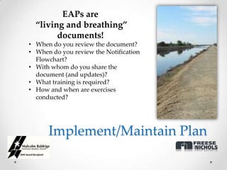 EAPs are
  “living and breathing”
        documents!
• When do you review the document?
• When do you review the Notification
  Flowchart?
• With whom do you share the
  document (and updates)?
• What training is required?
• How and when are exercises
  conducted?




      Implement/Maintain Plan
 