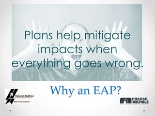 Plans help mitigate
     impacts when
everything goes wrong.

      Why an EAP?
 