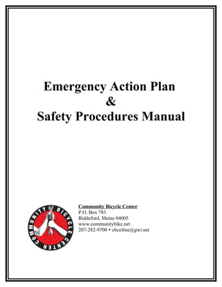 Emergency Action Plan
            &
Safety Procedures Manual




      Community Bicycle Center
      P.O. Box 783
      Biddeford, Maine 04005
      www.communitybike.net
      207-282-9700  cbcofme@gwi.net
 