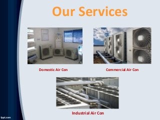 Our Services
Domestic Air Con Commercial Air Con
Industrial Air Con
 