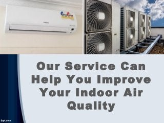 Our Service Can
Help You Improve
Your Indoor Air
Quality
 