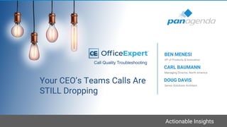 Actionable Insights
Your CEO’s Teams Calls Are
STILL Dropping
VP of Products & Innovation
BEN MENESI
Managing Director, North America
CARL BAUMANN
Call Quality Troubleshooting
Senior Solutions Architect
DOUG DAVIS
 