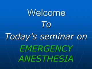 Welcome
To
Today’s seminar on
EMERGENCY
ANESTHESIA
 
