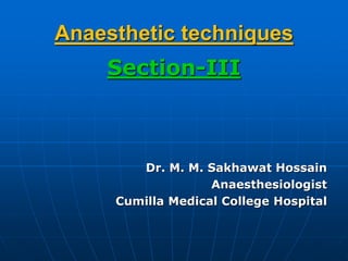 Anaesthetic techniques
Section-III
Dr. M. M. Sakhawat Hossain
Anaesthesiologist
Cumilla Medical College Hospital
 