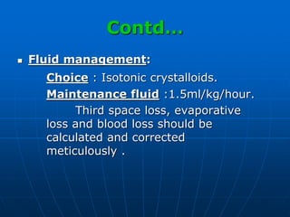 Contd…
 Fluid management:
Choice : Isotonic crystalloids.
Maintenance fluid :1.5ml/kg/hour.
Third space loss, evaporative
loss and blood loss should be
calculated and corrected
meticulously .
 