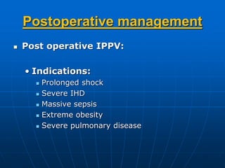 Postoperative management
 Post operative IPPV:
• Indications:
 Prolonged shock
 Severe IHD
 Massive sepsis
 Extreme obesity
 Severe pulmonary disease
 