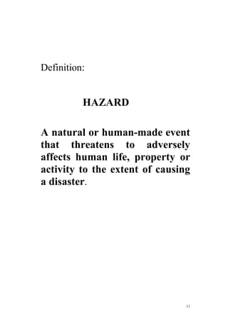 11
Definition:
HAZARD
A natural or human-made event
that threatens to adversely
affects human life, property or
activity to the extent of causing
a disaster.
 