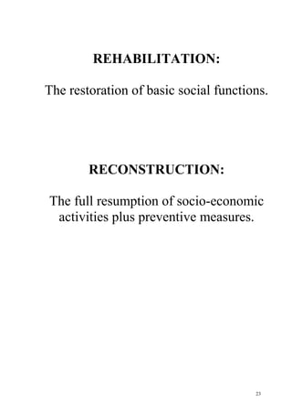 23
REHABILITATION:
The restoration of basic social functions.
RECONSTRUCTION:
The full resumption of socio-economic
activities plus preventive measures.
 