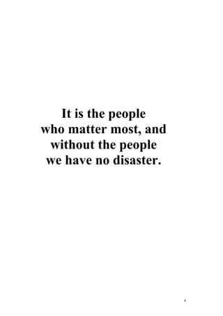 4
It is the people
who matter most, and
without the people
we have no disaster.
 