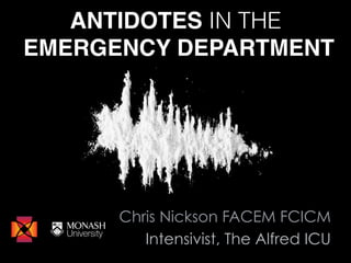 ANTIDOTES IN THE!
EMERGENCY DEPARTMENT
Chris Nickson FACEM FCICM
Intensivist, The Alfred ICU
 