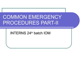 COMMON EMERGENCY PROCEDURES PART-II INTERNS 24 th  batch IOM 
