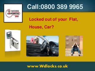 Call:0800 389 9965
www.Wdlocks.co.uk
Locked out of your Flat,
House, Car?
 