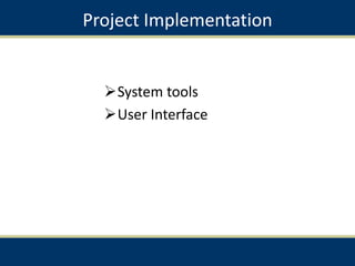 Project Implementation
System tools
User Interface
 