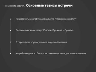 Основные тезисы встречи:
Разработать многофункциональную "Тревожную кнопку"
 
Первыми парками станут Юность, Пушкина и Орлятко
В парке будет круглосуточное видеонаблюдение
 
Устройство должно быть простым и понятным для
использования 
 