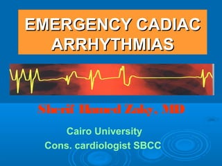 EMERGENCY CADIACEMERGENCY CADIAC
ARRHYTHMIASARRHYTHMIAS
EMERGENCY CADIACEMERGENCY CADIAC
ARRHYTHMIASARRHYTHMIAS
Cairo University
Cons. cardiologist SBCC
Sherif Hamed Zaky, MD
 