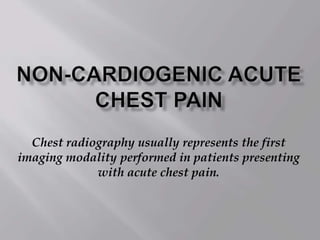 Chest radiography usually represents the first
imaging modality performed in patients presenting
with acute chest pain.
 