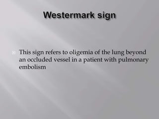  This sign refers to oligemia of the lung beyond
an occluded vessel in a patient with pulmonary
embolism
 