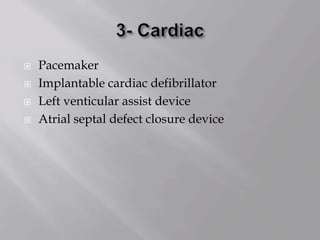  Pacemaker
 Implantable cardiac defibrillator
 Left venticular assist device
 Atrial septal defect closure device
 