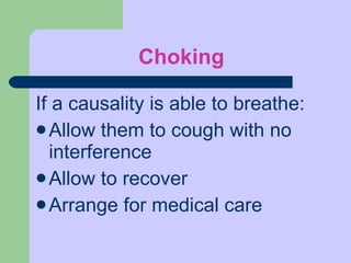 Choking If a causality is able to breathe:  Allow them to cough with no interference Allow to recover Arrange for medical care 