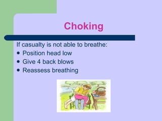 Choking If casualty is not able to breathe:  Position head low Give 4 back blows  Reassess breathing  