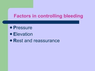 Factors in controlling bleeding   P ressure E levation R est and reassurance 