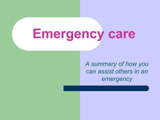 Emergency care A summary of how you can assist others in an emergency 