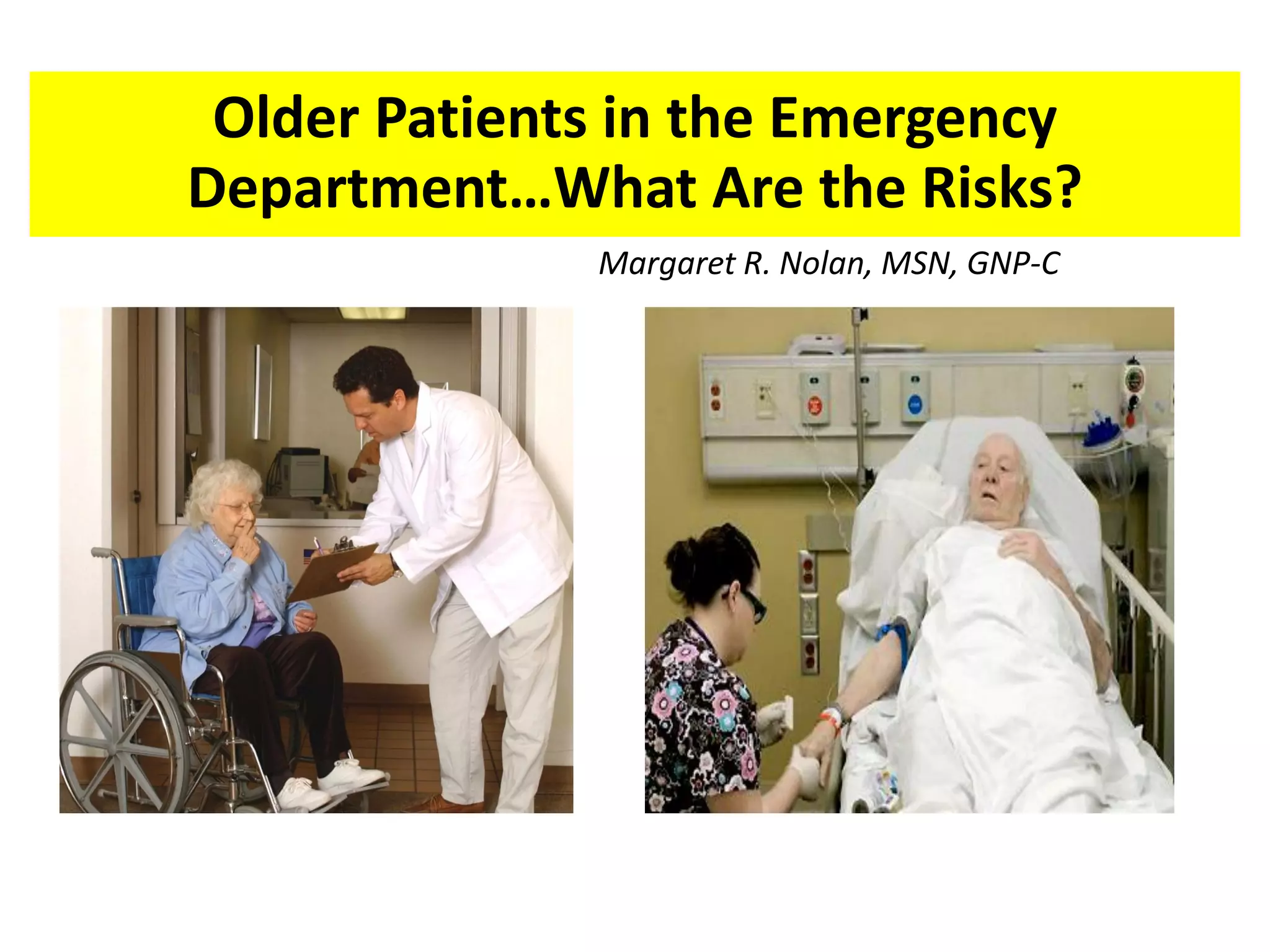 Older Patients in the Emergency
Department…What Are the Risks?
              Margaret R. Nolan, MSN, GNP-C
 