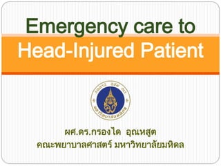 Emergency care to
Head-Injured Patient

ผศ.ดร.กรองได อุณหสูต
คณะพยาบาลศาสตร์ มหาวิทยาลัยมหิดล

 