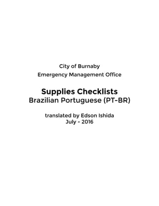 City of Burnaby
Emergency Management Office
Supplies Checklists
Brazilian Portuguese (PT-BR)
translated by Edson Ishida
July - 2016
 