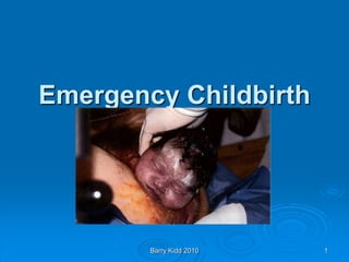 Barry Kidd 2010 1
Emergency Childbirth
 