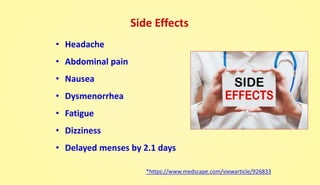 Side Effects
• Headache
• Abdominal pain
• Nausea
• Dysmenorrhea
• Fatigue
• Dizziness
• Delayed menses by 2.1 days
*https://www.medscape.com/viewarticle/926833
 