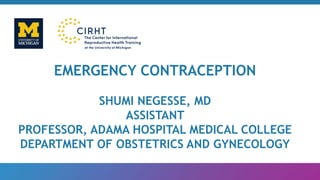 EMERGENCY CONTRACEPTION
SHUMI NEGESSE, MD
ASSISTANT
PROFESSOR, ADAMA HOSPITAL MEDICAL COLLEGE
DEPARTMENT OF OBSTETRICS AND GYNECOLOGY
 