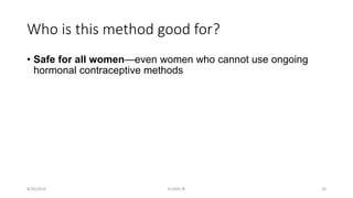 Who is this method good for?
• Safe for all women—even women who cannot use ongoing
hormonal contraceptive methods
8/20/2016 ELISHA JR 20
 