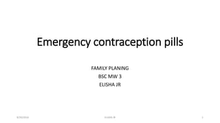 Emergency contraception pills
FAMILY PLANING
BSC MW 3
ELISHA JR
8/20/2016 ELISHA JR 1
 
