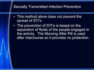 Sexually Transmitted Infection Prevention This method alone does not prevent the spread of STI’s The prevention of STI’s is based on the separation of fluids of the people engaged in the activity.  The Morning After Pill is used after intercourse so it provides no protection. 