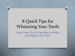 8 Quick Tips for
Whitening Your Teeth
Follow These Tips for Fast Ways to Whiten
and Brighten Your Teeth
 