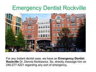 Emergency Dentist Rockville
For any instant dental case, we have an Emergency Dentist
Rockville Dr. Dennis Norkiewicz. So, directly message him on
240-277-4221 regarding any sort of emergency.
 