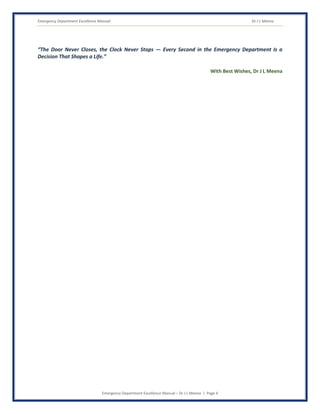 Emergency Department Excellence Manual Dr J L Meena
Emergency Department Excellence Manual – Dr J L Meena | Page 4
“The Door Never Closes, the Clock Never Stops — Every Second in the Emergency Department Is a
Decision That Shapes a Life.”
With Best Wishes, Dr J L Meena
 