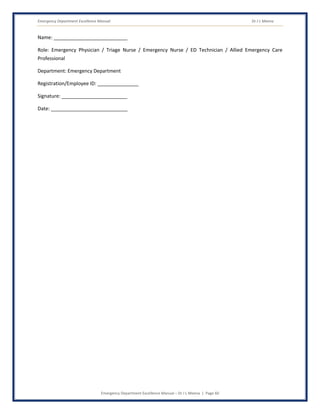 Emergency Department Excellence Manual Dr J L Meena
Emergency Department Excellence Manual – Dr J L Meena | Page 60
Name: ___________________________
Role: Emergency Physician / Triage Nurse / Emergency Nurse / ED Technician / Allied Emergency Care
Professional
Department: Emergency Department
Registration/Employee ID: _______________
Signature: ________________________
Date: ____________________________
 