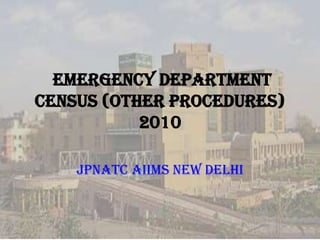 EMERGENCY DEPARTMEnT Census (Other Procedures) 2010 JPNATC AIIMS NEW DELHI 
