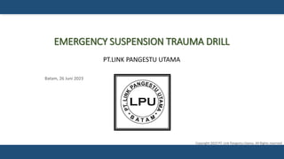 EMERGENCY SUSPENSION TRAUMA DRILL
PT.LINK PANGESTU UTAMA
Batam, 26 Juni 2023
Copyright 2023 PT. Link Pangestu Utama. All Rights reserved
 